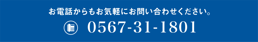 お電話からもお気軽にお問い合わせください。 0567-31-1801